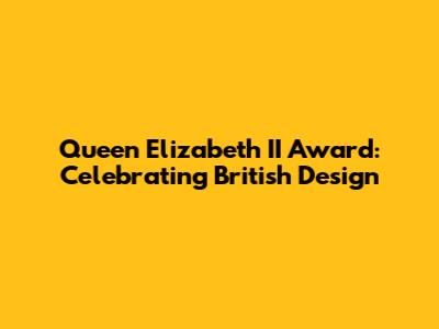 Queen Elizabeth II Award: Celebrating British Design