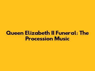 Queen Elizabeth II Funeral: The Procession Music