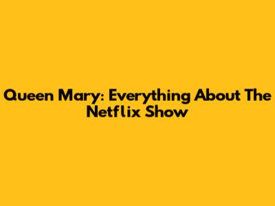 Queen Mary: Everything About The Netflix Show
