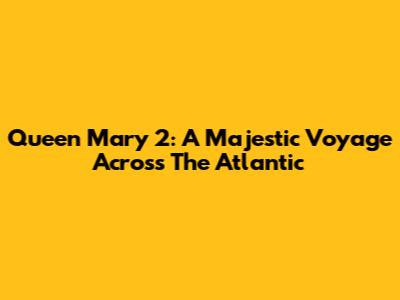 Queen Mary 2: A Majestic Voyage Across The Atlantic