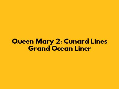Queen Mary 2: Cunard Line's Grand Ocean Liner