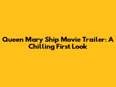 Queen Mary Ship Movie Trailer: A Chilling First Look