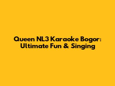 Queen NL3 Karaoke Bogor: Ultimate Fun & Singing