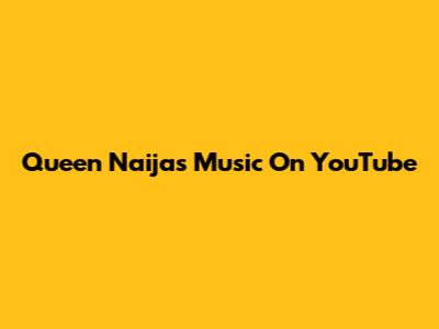 Queen Naija's Music On YouTube