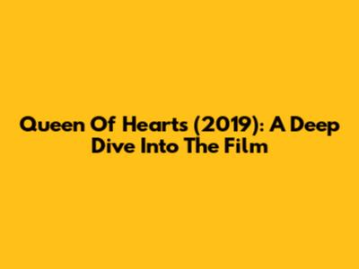 Queen Of Hearts (2019): A Deep Dive Into The Film