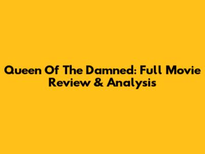 Queen Of The Damned: Full Movie Review & Analysis
