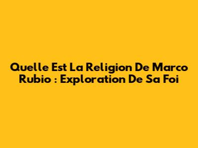Quelle Est La Religion De Marco Rubio : Exploration De Sa Foi