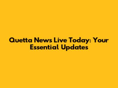 Quetta News Live Today: Your Essential Updates
