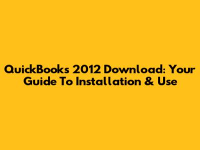 QuickBooks 2012 Download: Your Guide To Installation & Use