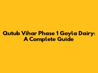 Qutub Vihar Phase 1 Goyla Dairy: A Complete Guide