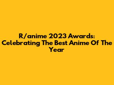 R/anime 2023 Awards: Celebrating The Best Anime Of The Year