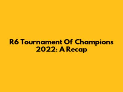 R6 Tournament Of Champions 2022: A Recap