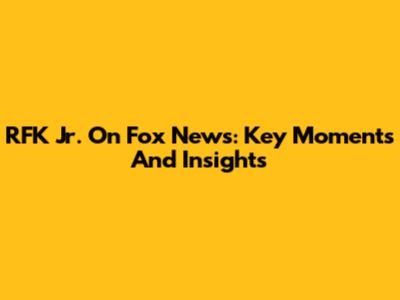 RFK Jr. On Fox News: Key Moments And Insights