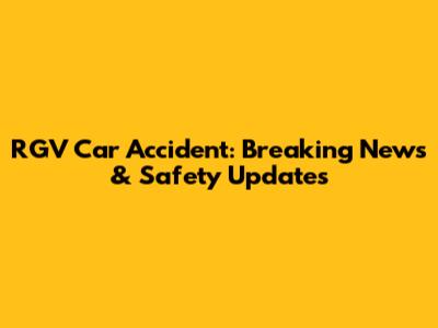 RGV Car Accident: Breaking News & Safety Updates