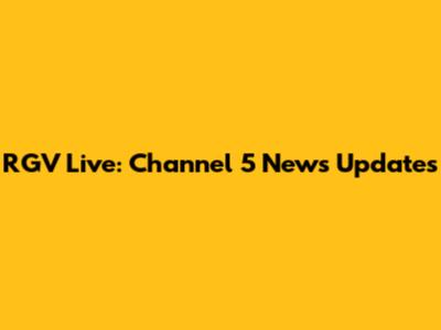 RGV Live: Channel 5 News Updates
