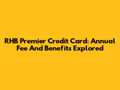 RHB Premier Credit Card: Annual Fee And Benefits Explored