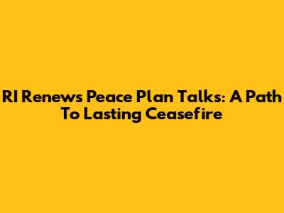 RI Renews Peace Plan Talks: A Path To Lasting Ceasefire