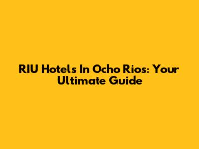 RIU Hotels In Ocho Rios: Your Ultimate Guide