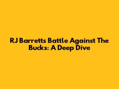 RJ Barrett's Battle Against The Bucks: A Deep Dive