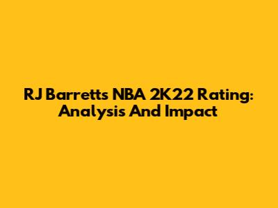 RJ Barrett's NBA 2K22 Rating: Analysis And Impact
