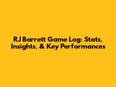 RJ Barrett Game Log: Stats, Insights, & Key Performances