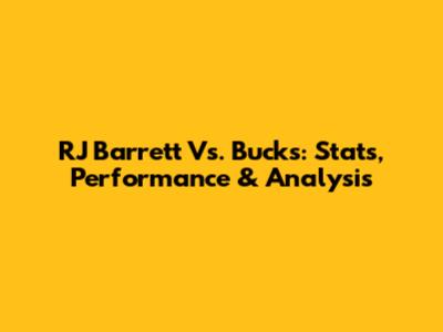 RJ Barrett Vs. Bucks: Stats, Performance & Analysis
