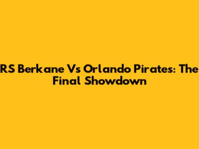 RS Berkane Vs Orlando Pirates: The Final Showdown