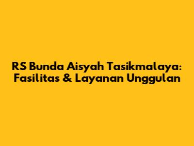 RS Bunda Aisyah Tasikmalaya: Fasilitas & Layanan Unggulan