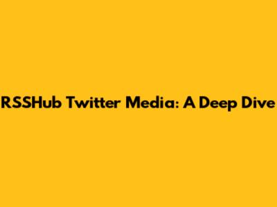 RSSHub Twitter Media: A Deep Dive