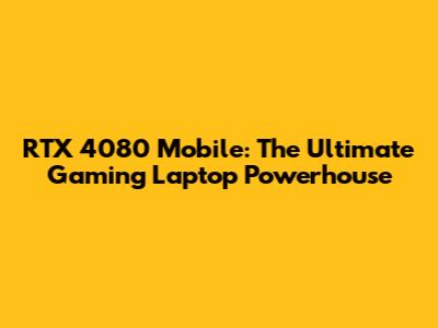 RTX 4080 Mobile: The Ultimate Gaming Laptop Powerhouse