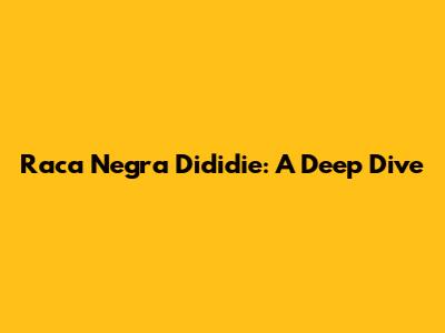 Raca Negra Dididie: A Deep Dive