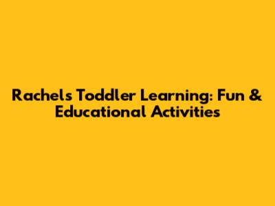 Rachel's Toddler Learning: Fun & Educational Activities