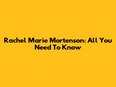 Rachel Marie Mortenson: All You Need To Know