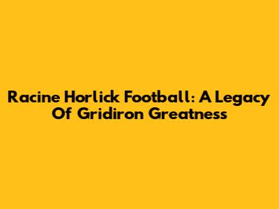 Racine Horlick Football: A Legacy Of Gridiron Greatness