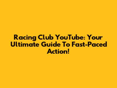 Racing Club YouTube: Your Ultimate Guide To Fast-Paced Action!