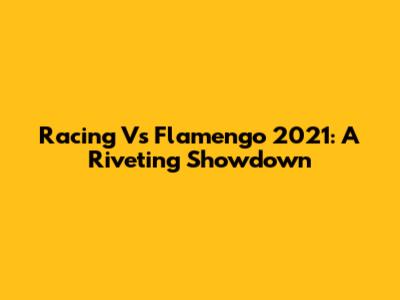 Racing Vs Flamengo 2021: A Riveting Showdown