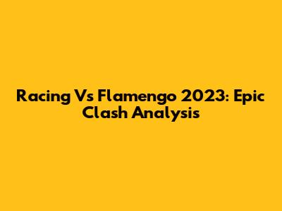 Racing Vs Flamengo 2023: Epic Clash Analysis