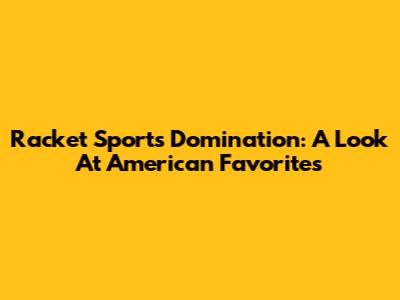 Racket Sports Domination: A Look At American Favorites