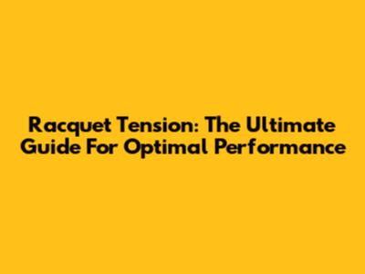 Racquet Tension: The Ultimate Guide For Optimal Performance
