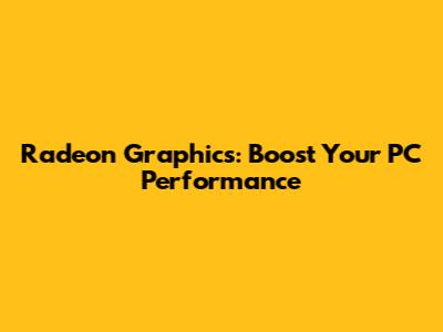Radeon Graphics: Boost Your PC Performance