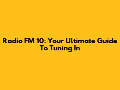 Radio FM 10: Your Ultimate Guide To Tuning In