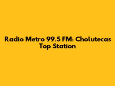 Radio Metro 99.5 FM: Choluteca's Top Station