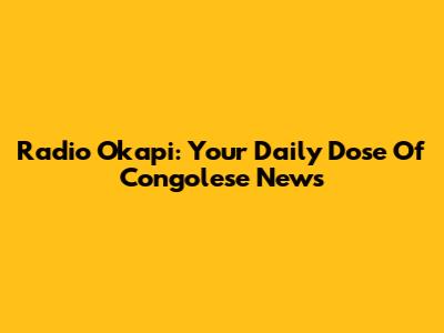 Radio Okapi: Your Daily Dose Of Congolese News