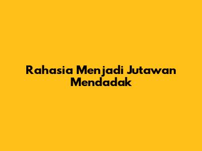 Rahasia Menjadi Jutawan Mendadak