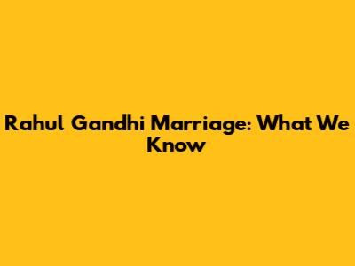 Rahul Gandhi Marriage: What We Know