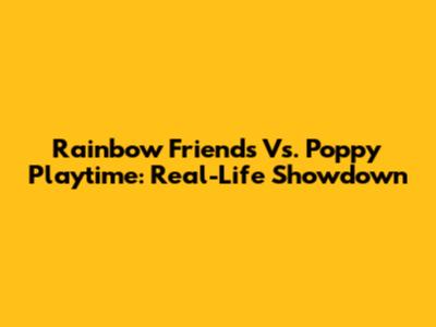 Rainbow Friends Vs. Poppy Playtime: Real-Life Showdown