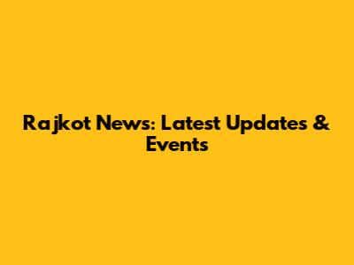 Rajkot News: Latest Updates & Events