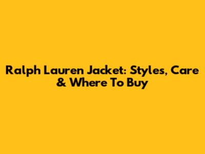 Ralph Lauren Jacket: Styles, Care & Where To Buy