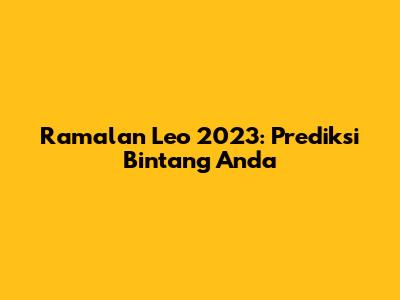 Ramalan Leo 2023: Prediksi Bintang Anda