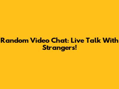 Random Video Chat: Live Talk With Strangers!